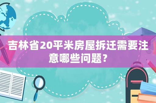 吉林省20平米房屋拆遷需要注意哪些問(wèn)題？