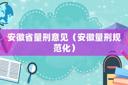 安徽省量刑意見（安徽量刑規(guī)范化）