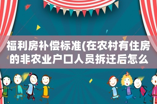 福利房補(bǔ)償標(biāo)準(zhǔn)(在農(nóng)村有住房的非農(nóng)業(yè)戶口人員拆遷后怎么安置補(bǔ)償？)