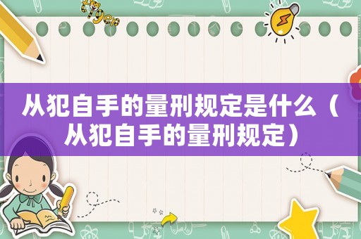 從犯自手的量刑規(guī)定是什么（從犯自手的量刑規(guī)定）
