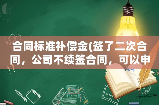 合同標(biāo)準(zhǔn)補(bǔ)償金(簽了二次合同，公司不續(xù)簽合同，可以申請(qǐng)二倍補(bǔ)償嗎，需要注意些什么？)