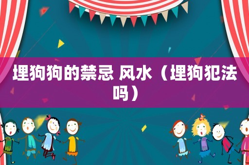 埋狗狗的禁忌 風(fēng)水（埋狗犯法嗎）