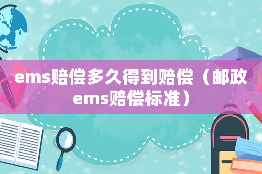 ems賠償多久得到賠償（郵政ems賠償標(biāo)準(zhǔn)）