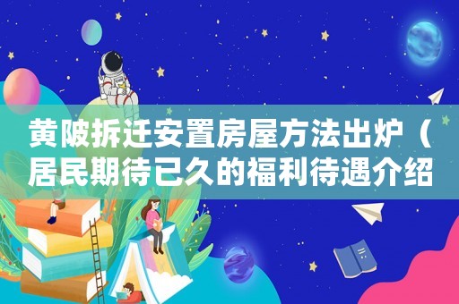 黃陂拆遷安置房屋方法出爐（居民期待已久的福利待遇介紹）