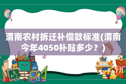 渭南農(nóng)村拆遷補(bǔ)償款標(biāo)準(zhǔn)(渭南今年4050補(bǔ)貼多少？)