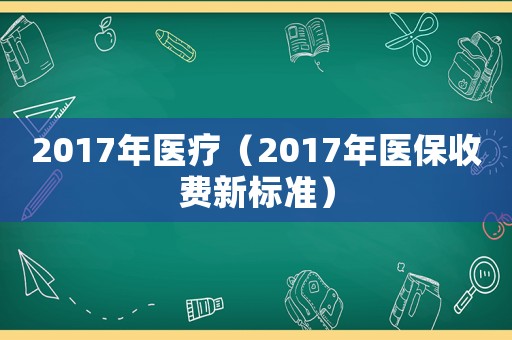 2017年醫(yī)療（2017年醫(yī)保收費(fèi)新標(biāo)準(zhǔn)）