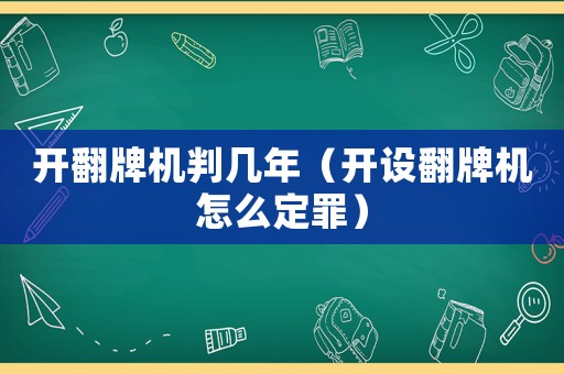 開翻牌機(jī)判幾年（開設(shè)翻牌機(jī)怎么定罪）