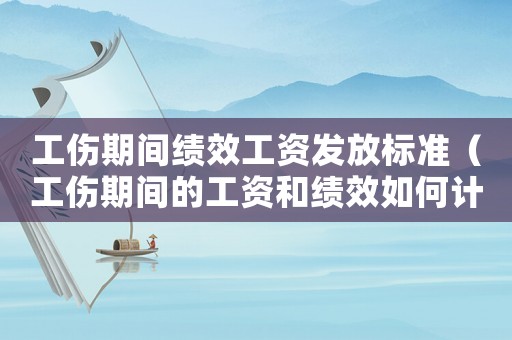 工傷期間績效工資發(fā)放標(biāo)準(zhǔn)（工傷期間的工資和績效如何計算方法）