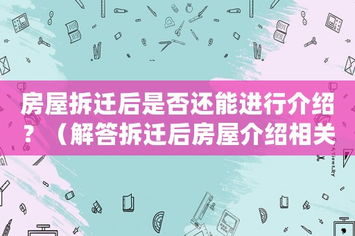 房屋拆遷后是否還能進(jìn)行介紹？（解答拆遷后房屋介紹相關(guān)問(wèn)題）
