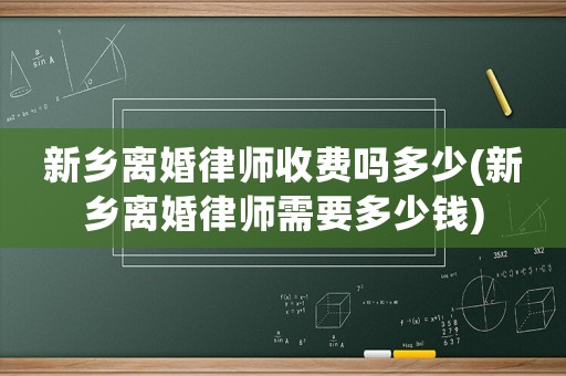新鄉(xiāng)離婚律師收費嗎多少(新鄉(xiāng)離婚律師需要多少錢)