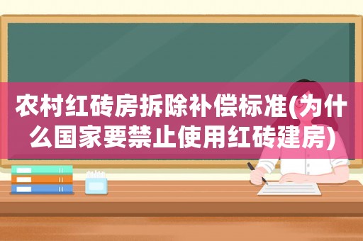 農(nóng)村紅磚房拆除補償標(biāo)準(zhǔn)(為什么國家要禁止使用紅磚建房)