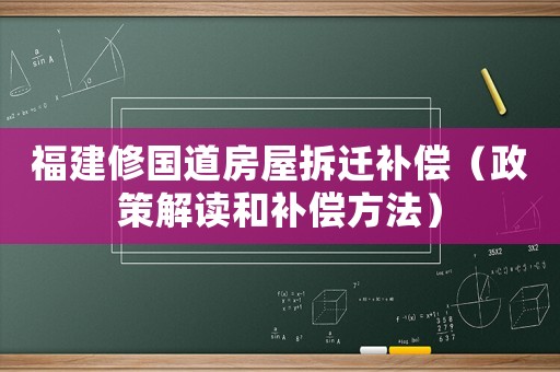 福建修國道房屋拆遷補(bǔ)償（政策解讀和補(bǔ)償方法）