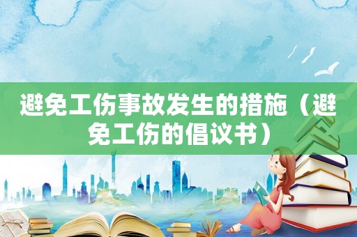 避免工傷事故發(fā)生的措施（避免工傷的倡議書）