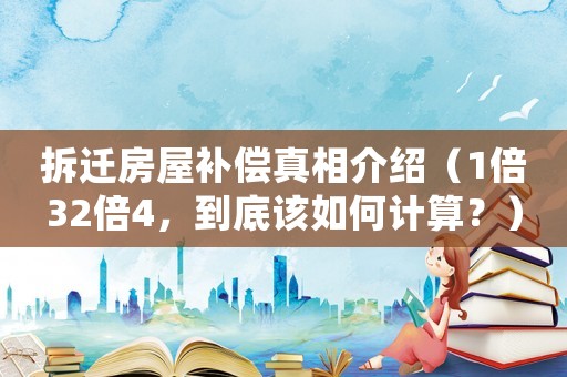 拆遷房屋補(bǔ)償真相介紹（1倍32倍4，到底該如何計(jì)算？）