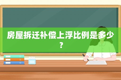 房屋拆遷補(bǔ)償上浮比例是多少？