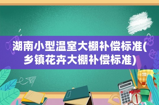 湖南小型溫室大棚補償標(biāo)準(zhǔn)(鄉(xiāng)鎮(zhèn)花卉大棚補償標(biāo)準(zhǔn))