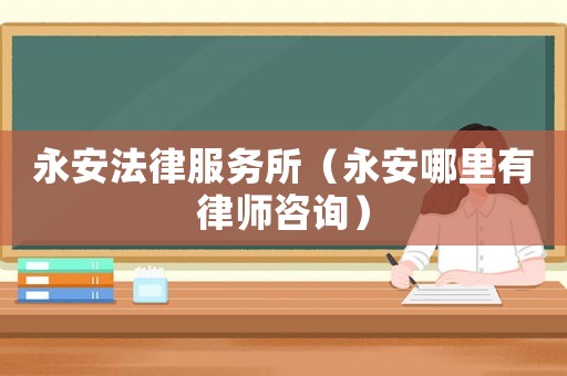 永安法律服務(wù)所（永安哪里有律師咨詢）