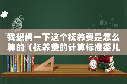 我想問一下這個撫養(yǎng)費是怎么算的（撫養(yǎng)費的計算標準嬰兒）