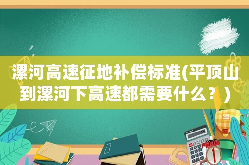 漯河高速征地補償標準(平頂山到漯河下高速都需要什么？)