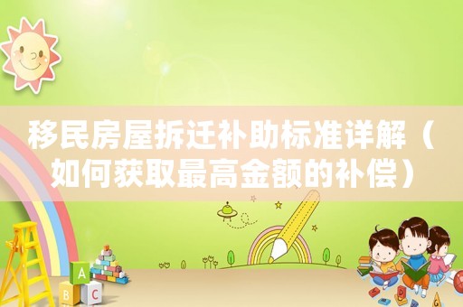 移民房屋拆遷補(bǔ)助標(biāo)準(zhǔn)詳解（如何獲取最高金額的補(bǔ)償）