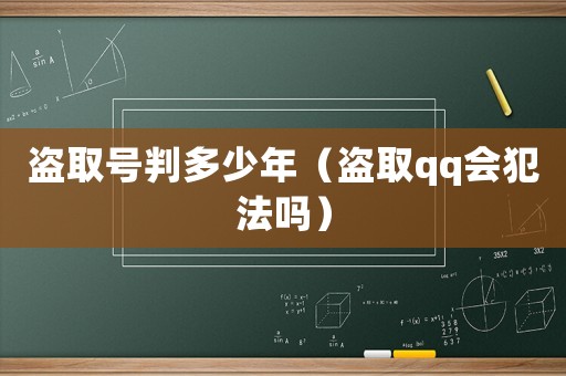 盜取號判多少年（盜取qq會犯法嗎）