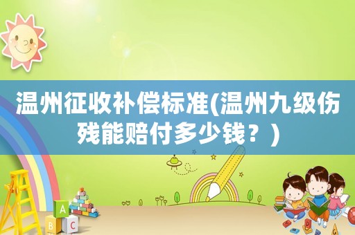 溫州征收補償標(biāo)準(zhǔn)(溫州九級傷殘能賠付多少錢？)