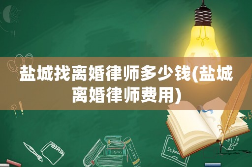鹽城找離婚律師多少錢(qián)(鹽城離婚律師費(fèi)用)