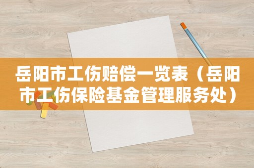 岳陽(yáng)市工傷賠償一覽表（岳陽(yáng)市工傷保險(xiǎn)基金管理服務(wù)處）