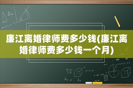 廉江離婚律師費(fèi)多少錢(廉江離婚律師費(fèi)多少錢一個(gè)月)
