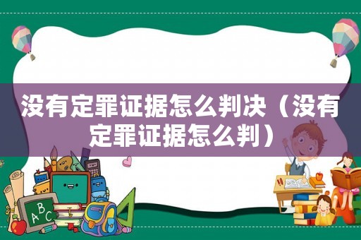 沒有定罪證據(jù)怎么判決（沒有定罪證據(jù)怎么判）