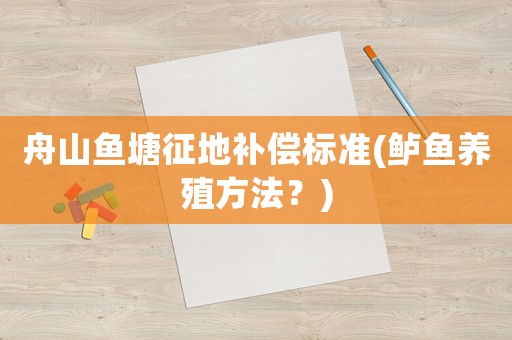 舟山魚(yú)塘征地補(bǔ)償標(biāo)準(zhǔn)(鱸魚(yú)養(yǎng)殖方法？)
