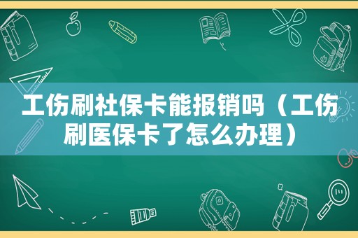 工傷刷社保卡能報(bào)銷嗎（工傷刷醫(yī)保卡了怎么辦理）