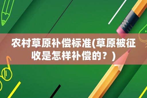 農(nóng)村草原補償標準(草原被征收是怎樣補償?shù)模?