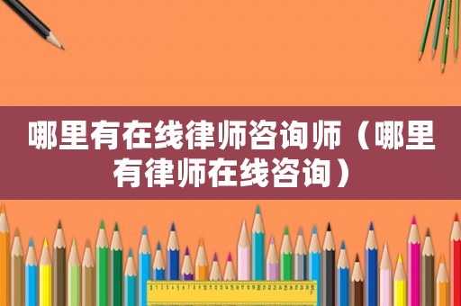 哪里有在線律師咨詢師（哪里有律師在線咨詢）