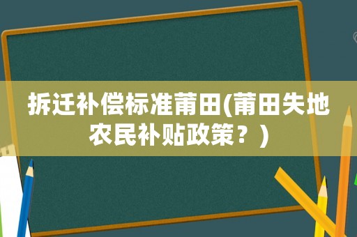 拆遷補償標準莆田(莆田失地農(nóng)民補貼政策？)