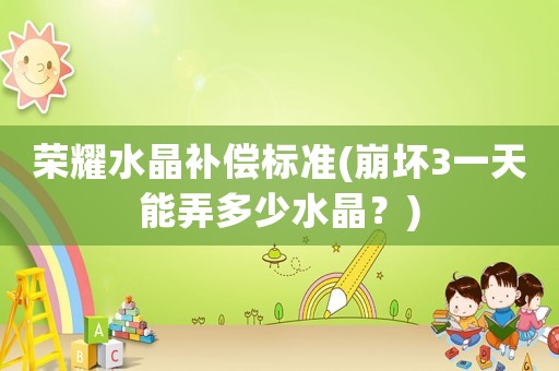 榮耀水晶補償標準(崩壞3一天能弄多少水晶？)