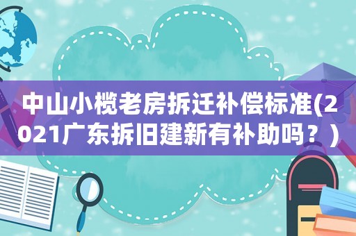 中山小欖老房拆遷補償標(biāo)準(zhǔn)(2021廣東拆舊建新有補助嗎？)