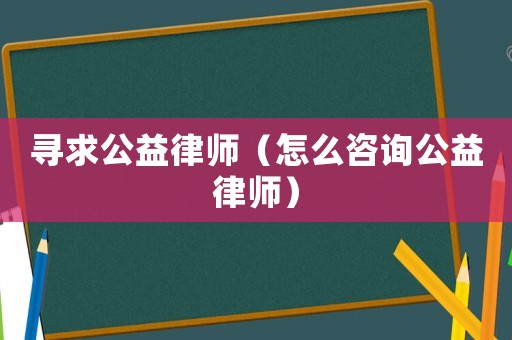 尋求公益律師（怎么咨詢公益律師）