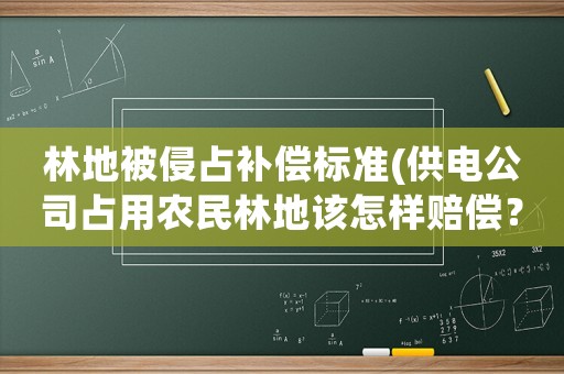 林地被侵占補(bǔ)償標(biāo)準(zhǔn)(供電公司占用農(nóng)民林地該怎樣賠償？)