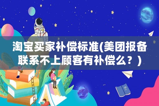 淘寶買家補(bǔ)償標(biāo)準(zhǔn)(美團(tuán)報(bào)備聯(lián)系不上顧客有補(bǔ)償么？)