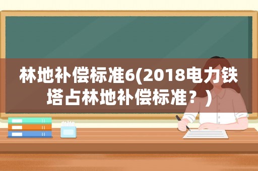 林地補償標準6(2018電力鐵塔占林地補償標準？)