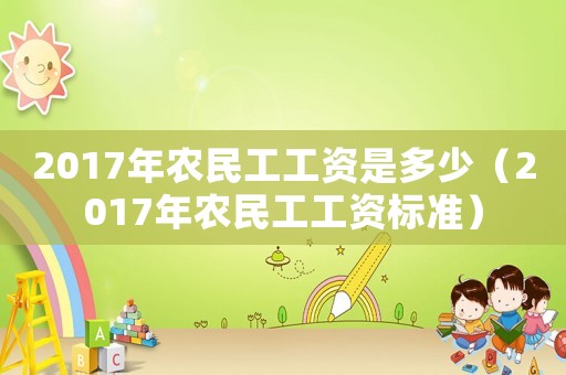 2017年農(nóng)民工工資是多少（2017年農(nóng)民工工資標準）