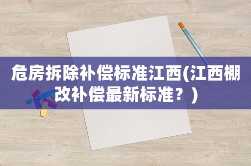 危房拆除補(bǔ)償標(biāo)準(zhǔn)江西(江西棚改補(bǔ)償最新標(biāo)準(zhǔn)？)