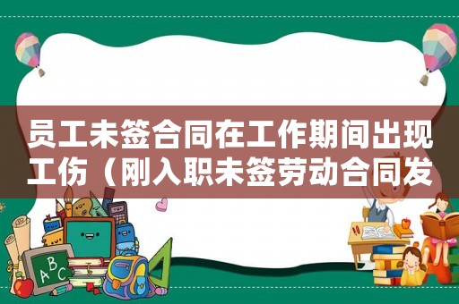 員工未簽合同在工作期間出現工傷（剛入職未簽勞動合同發(fā)生工傷）