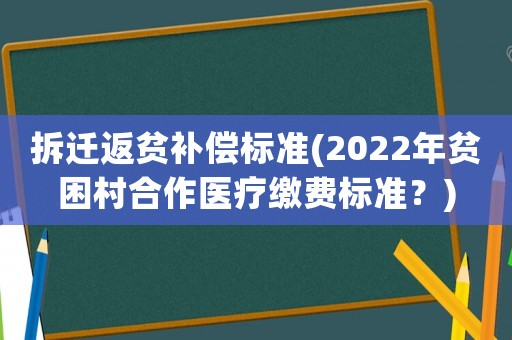 拆遷返貧補(bǔ)償標(biāo)準(zhǔn)(2022年貧困村合作醫(yī)療繳費(fèi)標(biāo)準(zhǔn)？)