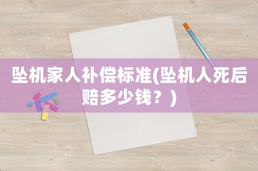 墜機(jī)家人補(bǔ)償標(biāo)準(zhǔn)(墜機(jī)人死后賠多少錢？)