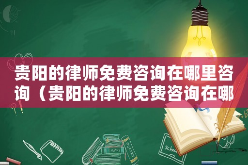 貴陽(yáng)的律師免費(fèi)咨詢(xún)?cè)谀睦镒稍?xún)（貴陽(yáng)的律師免費(fèi)咨詢(xún)?cè)谀睦铮? title=