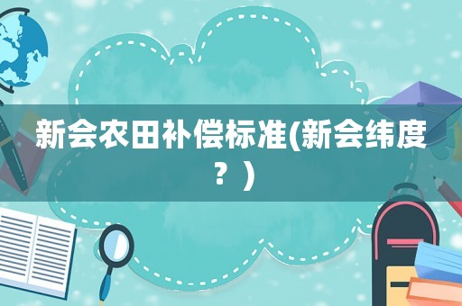 新會農(nóng)田補(bǔ)償標(biāo)準(zhǔn)(新會緯度？)