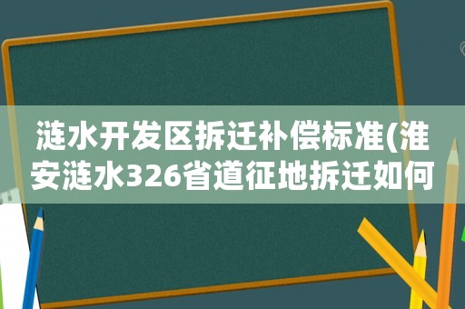 漣水開發(fā)區(qū)拆遷補(bǔ)償標(biāo)準(zhǔn)(淮安漣水326省道征地拆遷如何賠償？)