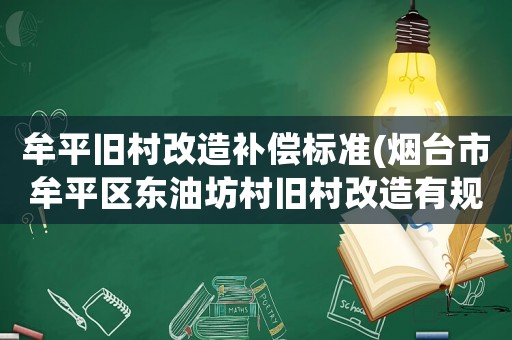 牟平舊村改造補償標準(煙臺市牟平區(qū)東油坊村舊村改造有規(guī)劃嗎？)